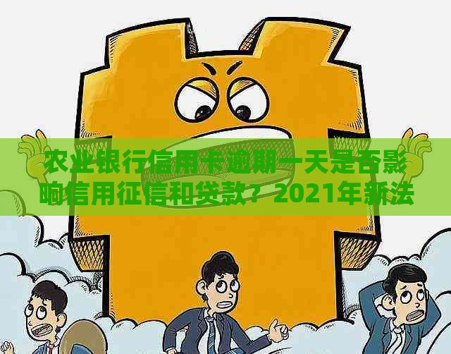 农业银行信用卡逾期一天是否影响信用和贷款？2021年新法规解析