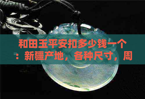 和田玉平安扣多少钱一个：新疆产地，各种尺寸，周六福等的市场价解析。