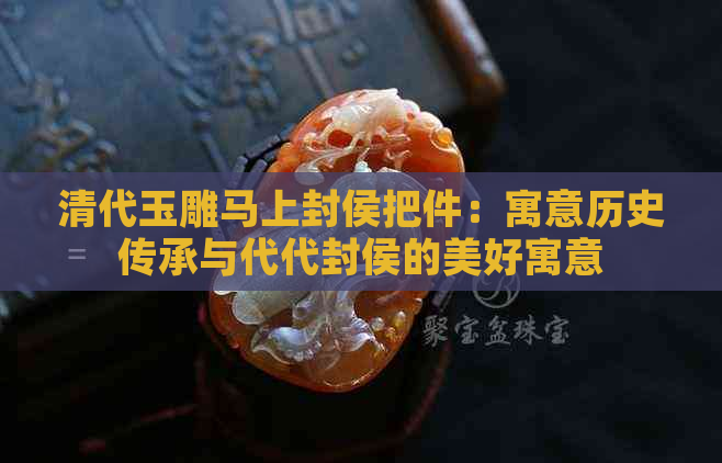 清代玉雕马上封侯把件：寓意历史传承与代代封侯的美好寓意