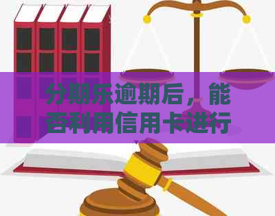 逾期后，能否利用信用卡进行还款？