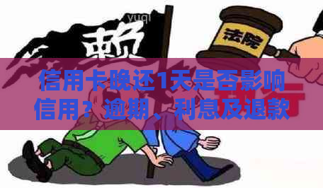 信用卡晚还1天是否影响信用？逾期、利息及退款问题解答