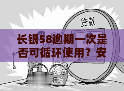 长银58逾期一次是否可循环使用？安全可靠吗？