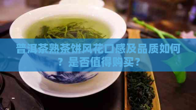 普洱茶熟茶饼风花口感及品质如何？是否值得购买？