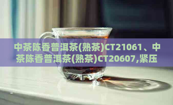 中茶陈香普洱茶(熟茶)CT21061、中茶陈香普洱茶(熟茶)CT20607,紧压茶，200克