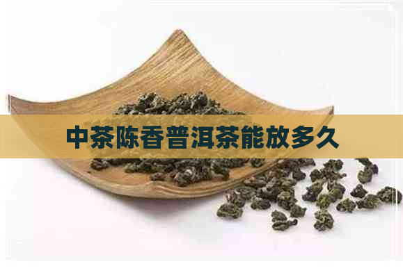 中茶陈香普洱茶能放多久