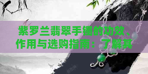 紫罗兰翡翠手镯的功效、作用与选购指南：了解其价值及如何正确佩戴