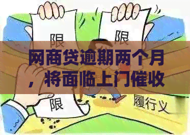 网商贷逾期两个月，将面临上门？如何解决逾期问题并保护自己的权益？