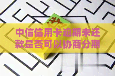 中信信用卡逾期未还款是否可以协商分期？解答您的疑虑和可能的相关问题