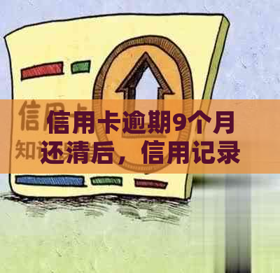 信用卡逾期9个月还清后，信用记录和继续使用卡片的可能性及相关建议