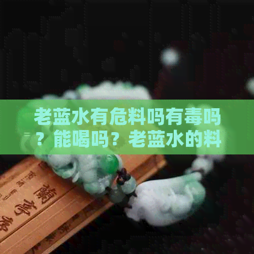 老蓝水有危料吗有吗？能喝吗？老蓝水的料子好不好？