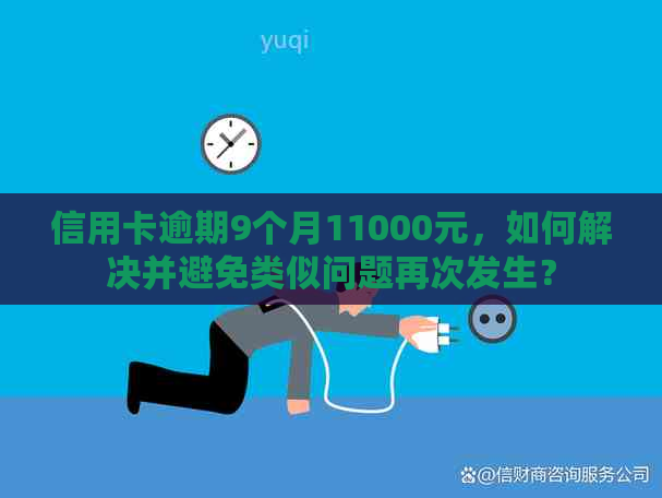 信用卡逾期9个月11000元，如何解决并避免类似问题再次发生？