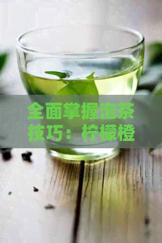 全面掌握泡茶技巧：柠檬橙子普洱茶的冲泡方法与品鉴技巧