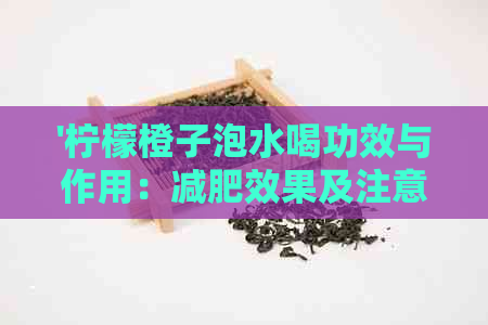 '柠檬橙子泡水喝功效与作用：减肥效果及注意事项'