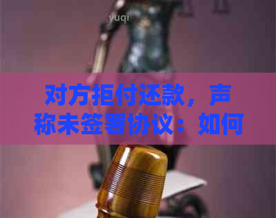 对方拒付还款，声称未签署协议：如何解决这个问题？