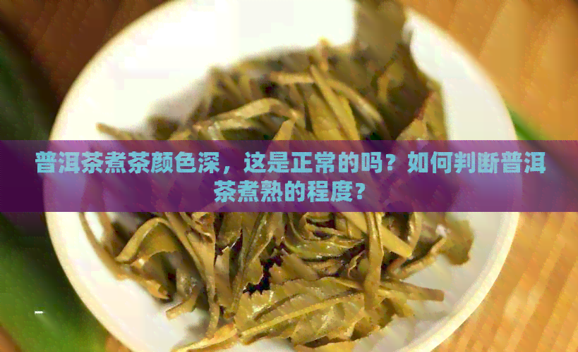 普洱茶煮茶颜色深，这是正常的吗？如何判断普洱茶煮熟的程度？