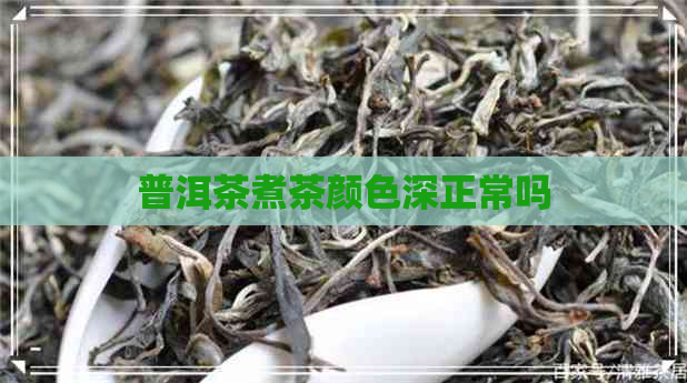 普洱茶煮茶颜色深正常吗