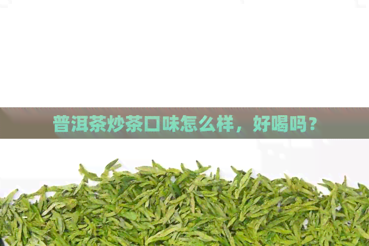 普洱茶炒茶口味怎么样，好喝吗？