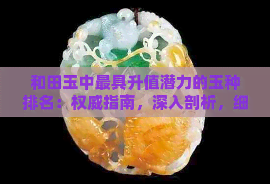 和田玉中更具升值潜力的玉种排名：权威指南，深入剖析，细致比较，透彻解析