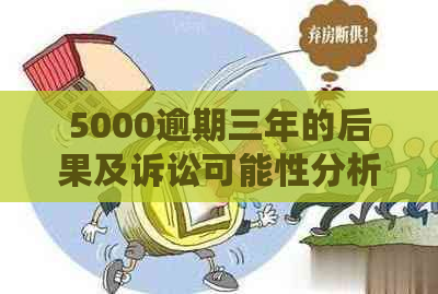 5000逾期三年的后果及诉讼可能性分析