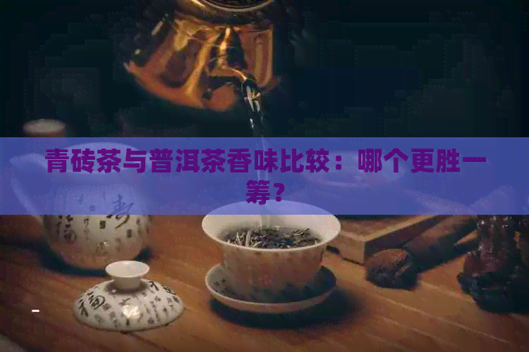 青砖茶与普洱茶香味比较：哪个更胜一筹？