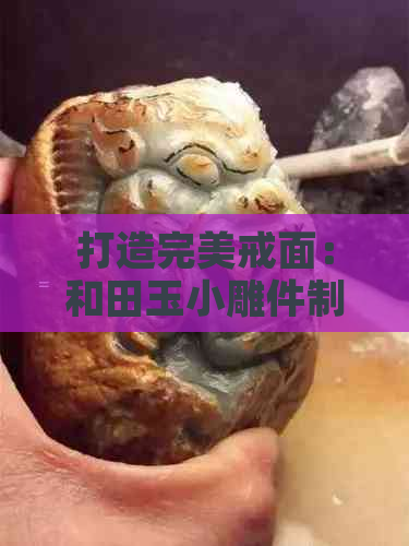 打造完美戒面：和田玉小雕件制作简易攻略，让你的戒指独一无二