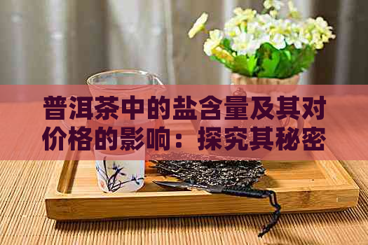 普洱茶中的盐含量及其对价格的影响：探究其秘密