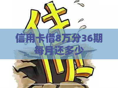 信用卡借8万分36期每月还多少