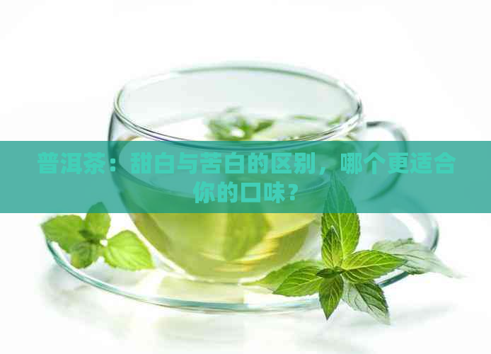 普洱茶：甜白与苦白的区别，哪个更适合你的口味？