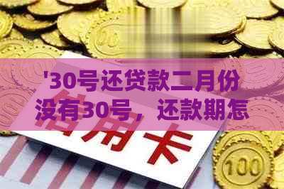 '30号还贷款二月份没有30号，还款期怎么办？'