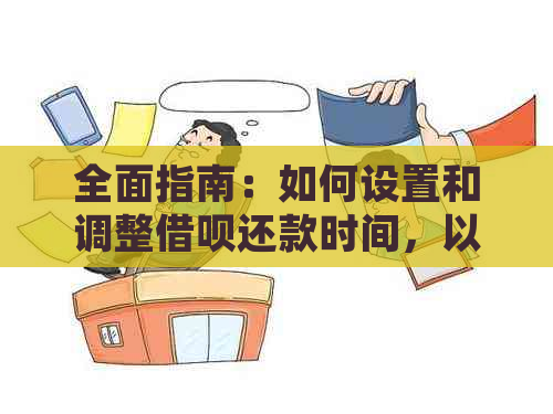 全面指南：如何设置和调整借呗还款时间，以满足您的个性化需求