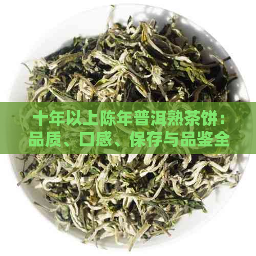 十年以上陈年普洱熟茶饼：品质、口感、保存与品鉴全方位解析-普洱茶熟茶饼十年以上