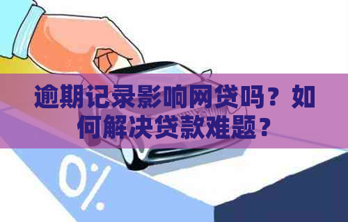 逾期记录影响网贷吗？如何解决贷款难题？