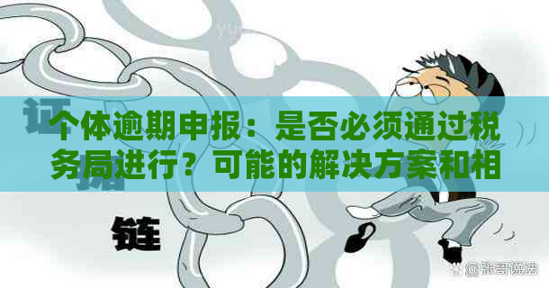 个体逾期申报：是否必须通过税务局进行？可能的解决方案和相关流程全面解析