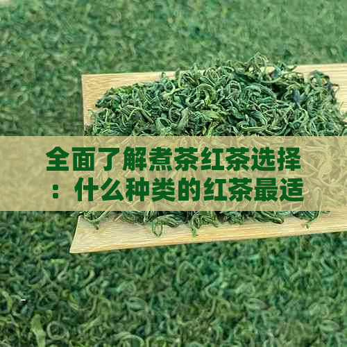 全面了解煮茶红茶选择：什么种类的红茶最适合煮茶？