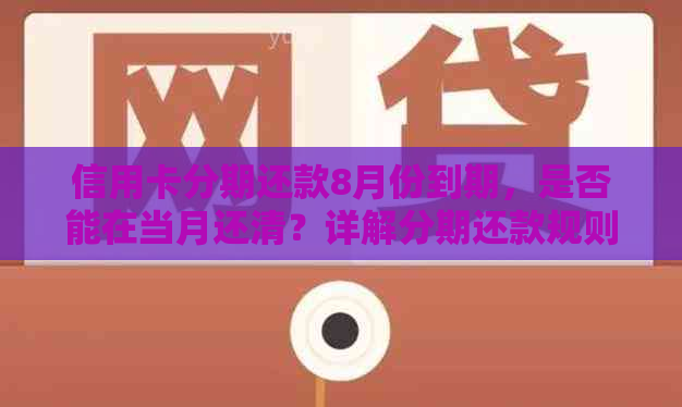 信用卡分期还款8月份到期，是否能在当月还清？详解分期还款规则及实际操作