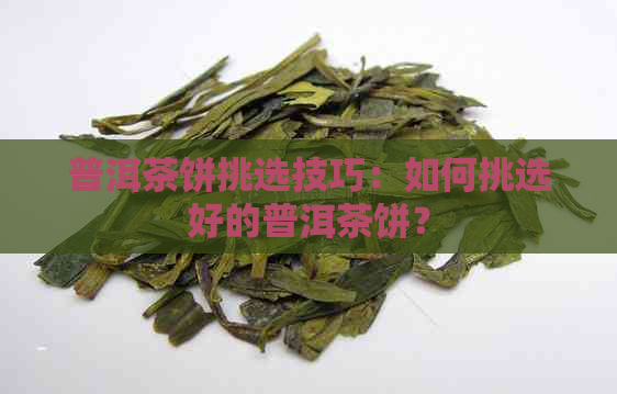 普洱茶饼挑选技巧：如何挑选好的普洱茶饼？