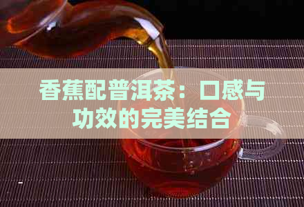 香蕉配普洱茶：口感与功效的完美结合