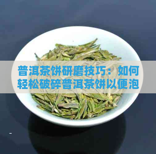 普洱茶饼研磨技巧：如何轻松破碎普洱茶饼以便泡茶？