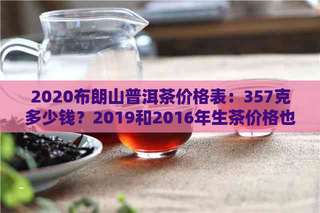 2020布朗山普洱茶价格表：357克多少钱？2019和2016年生茶价格也一并奉上！