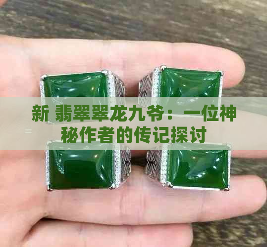 新 翡翠翠龙九爷：一位神秘作者的传记探讨