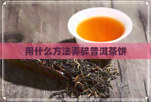 用什么方法弄碎普洱茶饼