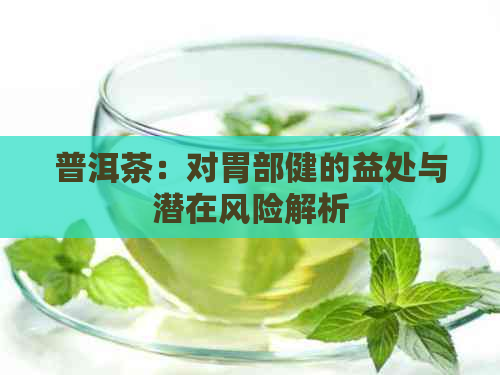 普洱茶：对胃部健的益处与潜在风险解析