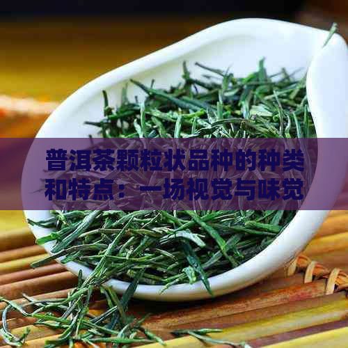 普洱茶颗粒状品种的种类和特点：一场视觉与味觉的宴