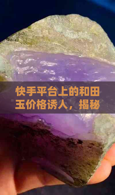 快手平台上的和田玉价格诱人，揭秘背后的采购渠道与成本控制