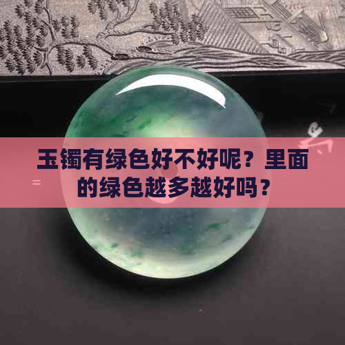 玉镯有绿色好不好呢？里面的绿色越多越好吗？