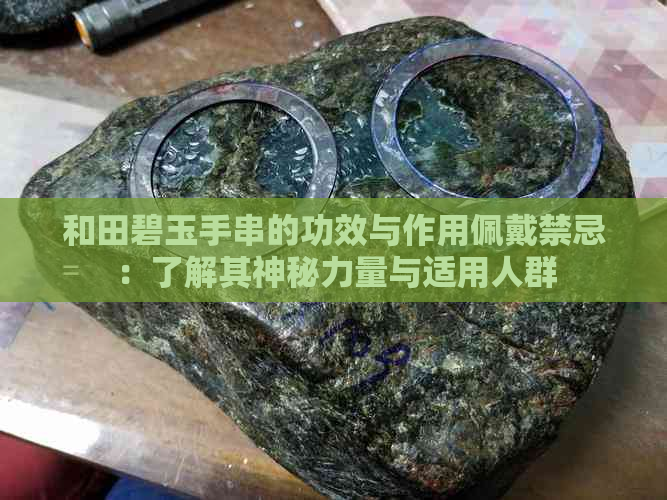 和田碧玉手串的功效与作用佩戴禁忌：了解其神秘力量与适用人群