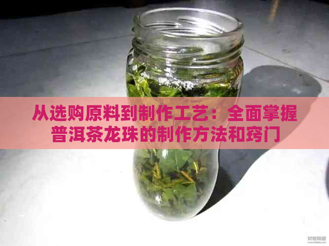 从选购原料到制作工艺：全面掌握普洱茶龙珠的制作方法和窍门