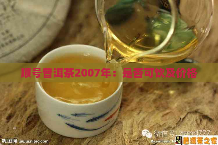 顺号普洱茶2007年：是否可饮及价格