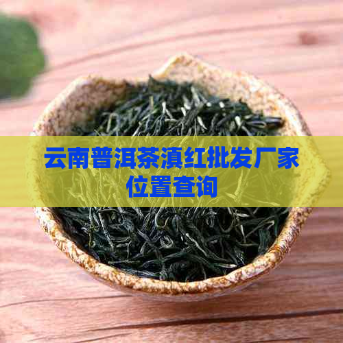 云南普洱茶滇红批发厂家位置查询