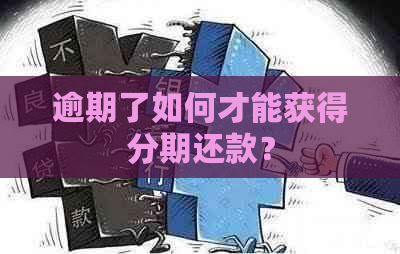 逾期了如何才能获得分期还款？